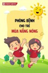 CHA MẸ CẦN BIẾT 10 BỆNH PHỔ BIẾN Ở TRẺ MÙA NẮNG NÓNG ĐỂ CHỦ ĐỘNG PHÒNG BỆNH